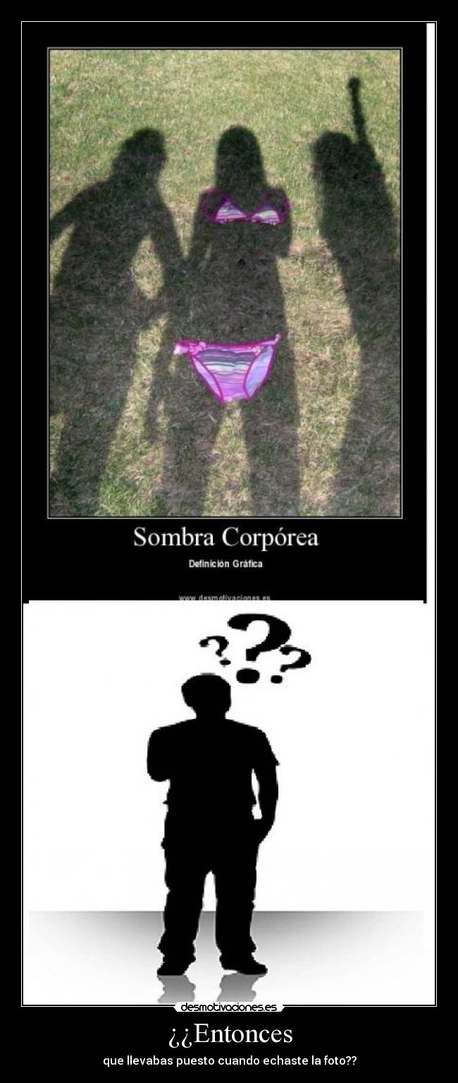 ¿¿Entonces - que llevabas puesto cuando echaste la foto??