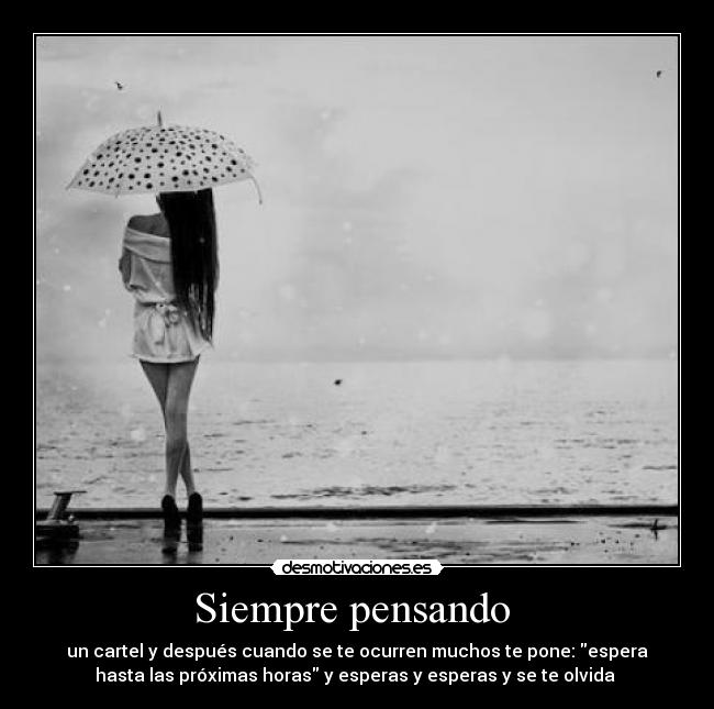 Siempre pensando - un cartel y después cuando se te ocurren muchos te pone: espera
hasta las próximas horas y esperas y esperas y se te olvida