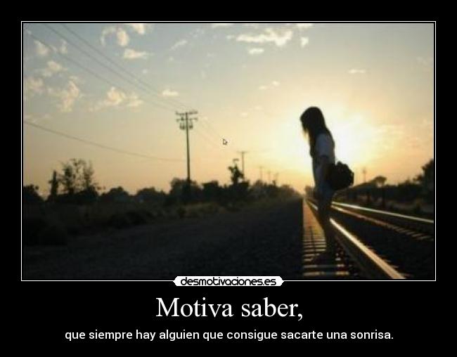 Motiva saber, - que siempre hay alguien que consigue sacarte una sonrisa.