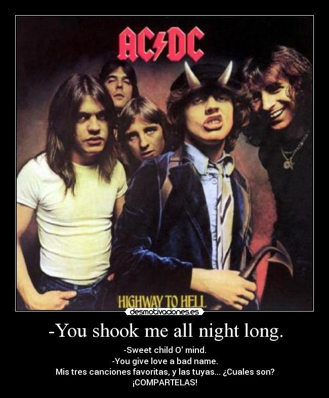-You shook me all night long. - -Sweet child O mind.
-You give love a bad name.
Mis tres canciones favoritas, y las tuyas... ¿Cuales son?
¡COMPARTELAS!