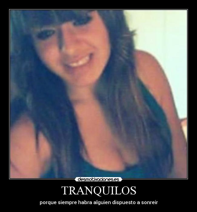 TRANQUILOS - porque siempre habra alguien dispuesto a sonreir