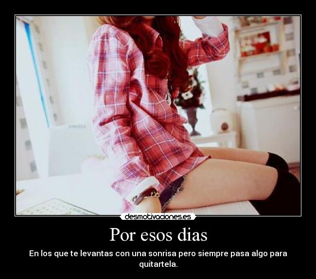 Por esos dias - En los que te levantas con una sonrisa pero siempre pasa algo para quitartela.