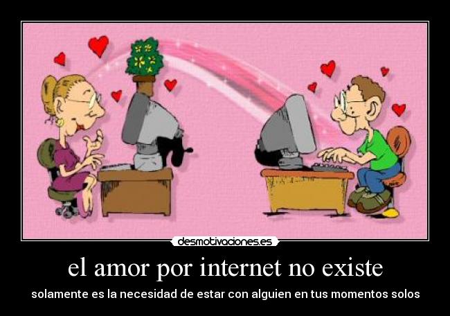 el amor por internet no existe - solamente es la necesidad de estar con alguien en tus momentos solos