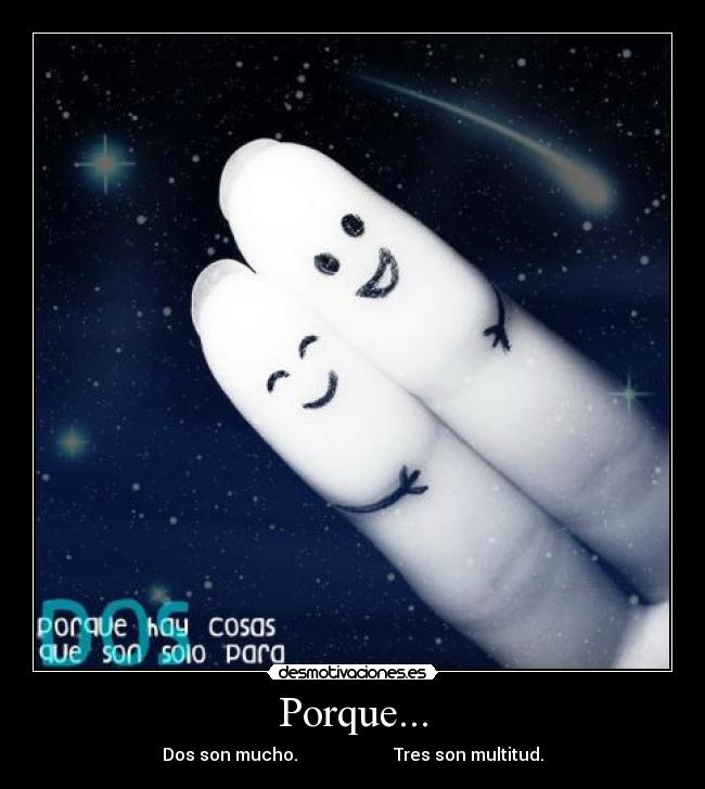Porque... - Dos son mucho. Tres son multitud.