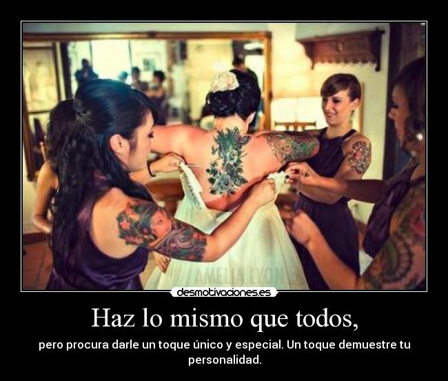 Haz lo mismo que todos, - pero procura darle un toque único y especial. Un toque demuestre tu personalidad.