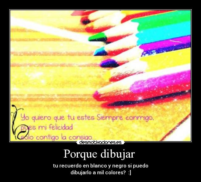Porque dibujar  - tu recuerdo en blanco y negro si puedo
dibujarlo a mil colores?  :]