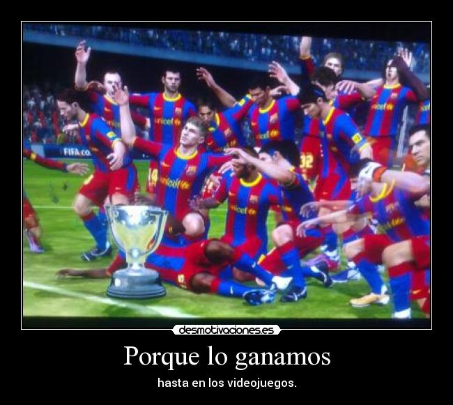 Porque lo ganamos - hasta en los videojuegos.