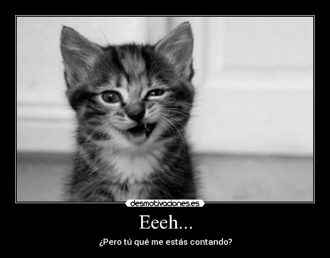 Eeeh... - ¿Pero tú qué me estás contando?