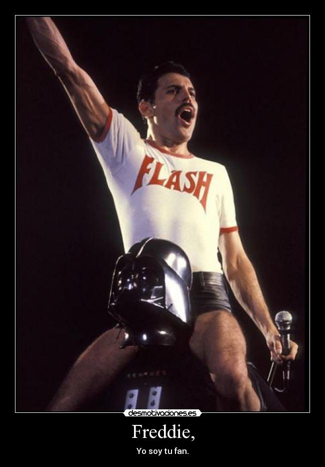 Freddie, - Yo soy tu fan.
