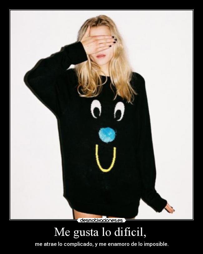 Me gusta lo dificil, -