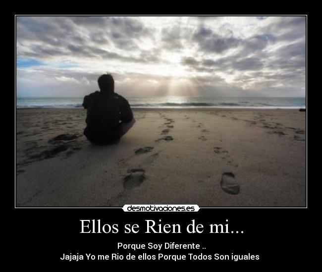 Ellos se Rien de mi... - Porque Soy Diferente ..
Jajaja Yo me Rio de ellos Porque Todos Son iguales