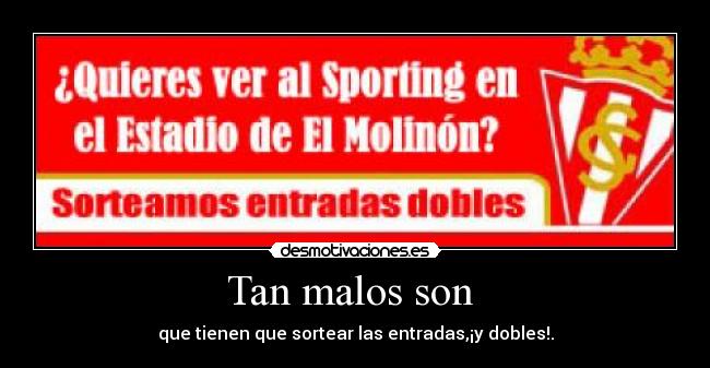 Tan malos son  - que tienen que sortear las entradas,¡y dobles!.