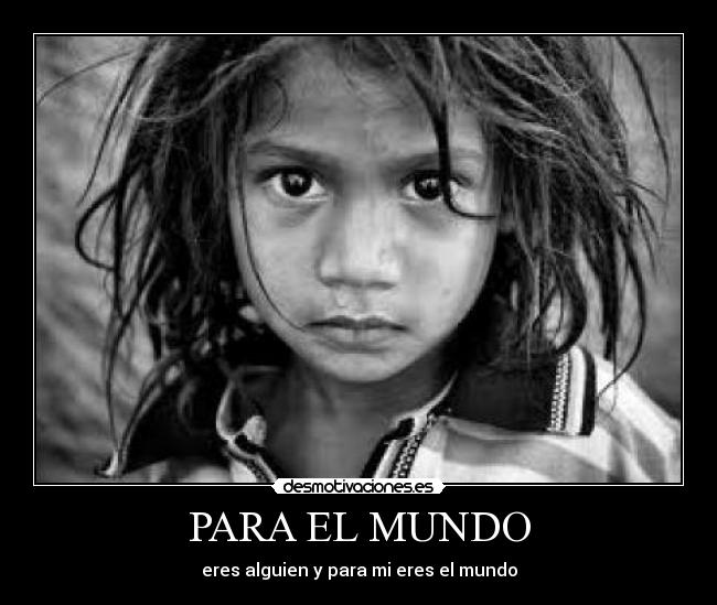 PARA EL MUNDO - eres alguien y para mi eres el mundo