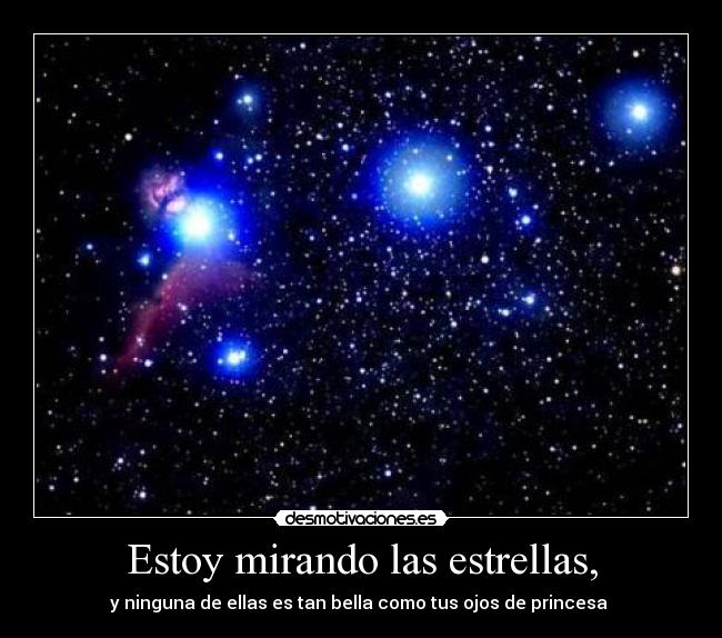 Estoy mirando las estrellas, - y ninguna de ellas es tan bella como tus ojos de princesa 