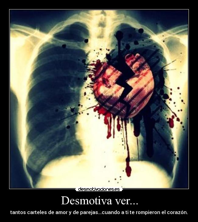 Desmotiva ver... - tantos carteles de amor y de parejas...cuando a ti te rompieron el corazón.
