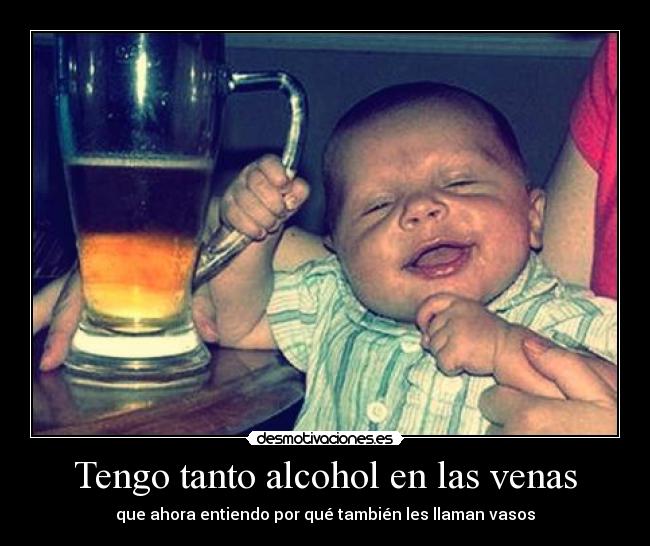 Tengo tanto alcohol en las venas -