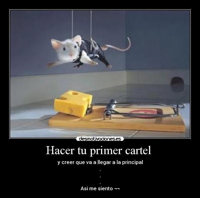Hacer tu primer cartel  - y creer que va a llegar a la principal
.
.
.
Asi me siento ¬¬