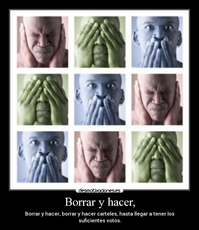 Borrar y hacer, - Borrar y hacer, borrar y hacer carteles, hasta llegar a tener los suficientes votos.