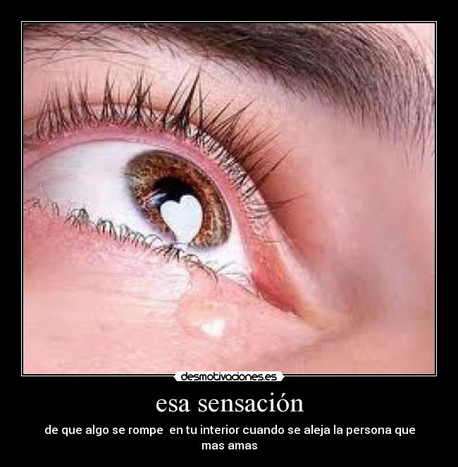 esa sensación - de que algo se rompe en tu interior cuando se aleja la persona que mas amas