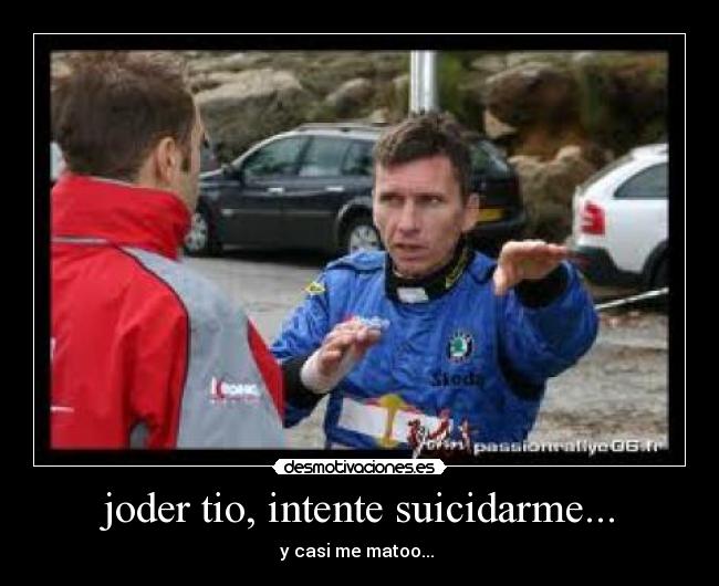 joder tio, intente suicidarme... - y casi me matoo...