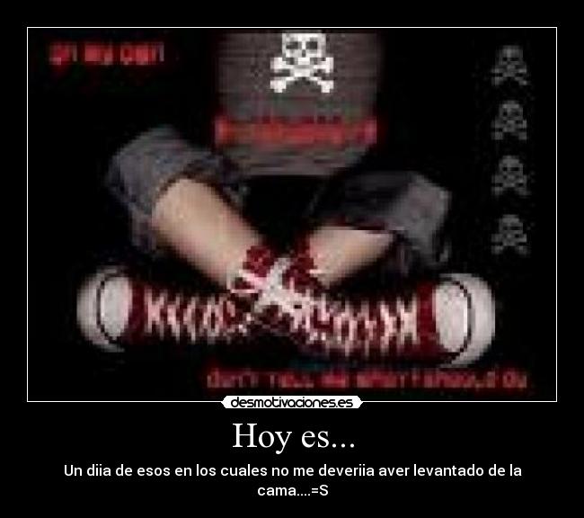 Hoy es... - Un diia de esos en los cuales no me deveriia aver levantado de la cama....=S