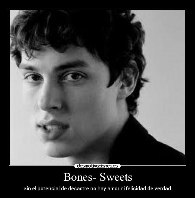 Bones- Sweets - Sin el potencial de desastre no hay amor ni felicidad de verdad.