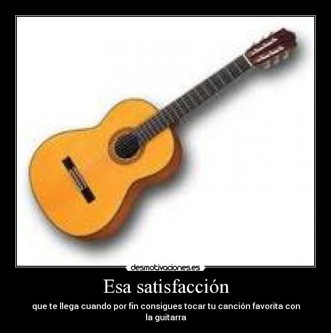 Esa satisfacción - que te llega cuando por fin consigues tocar tu canción favorita con la guitarra