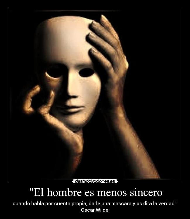 El hombre es menos sincero - cuando habla por cuenta propia, darle una máscara y os dirá la verdad
Oscar Wilde.