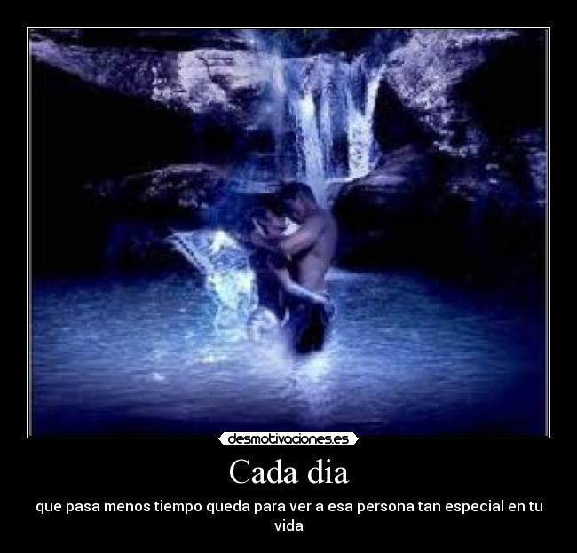 Cada dia - que pasa menos tiempo queda para ver a esa persona tan especial en tu vida