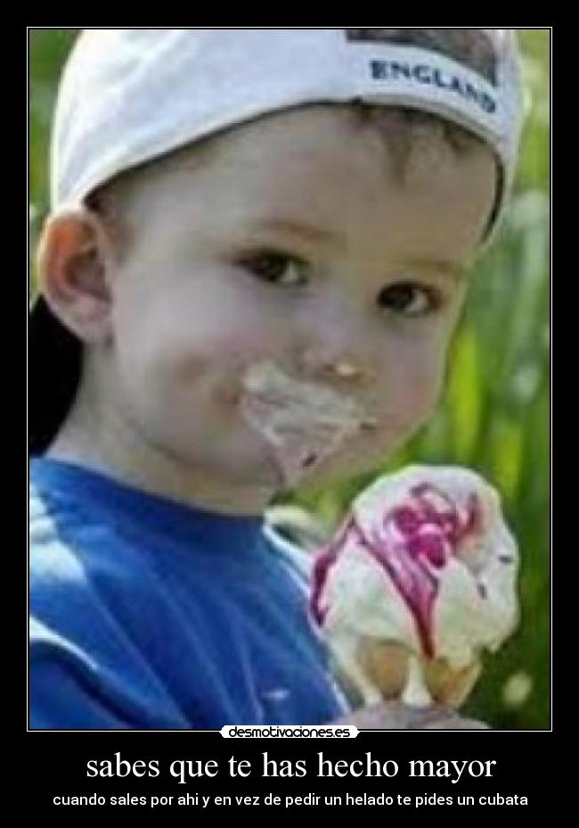 sabes que te has hecho mayor - cuando sales por ahi y en vez de pedir un helado te pides un cubata