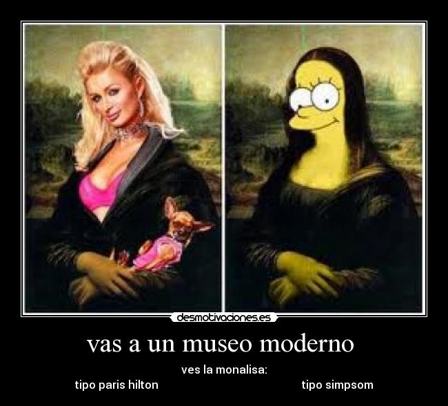 vas a un museo moderno - ves la monalisa:
tipo paris hilton tipo simpsom
