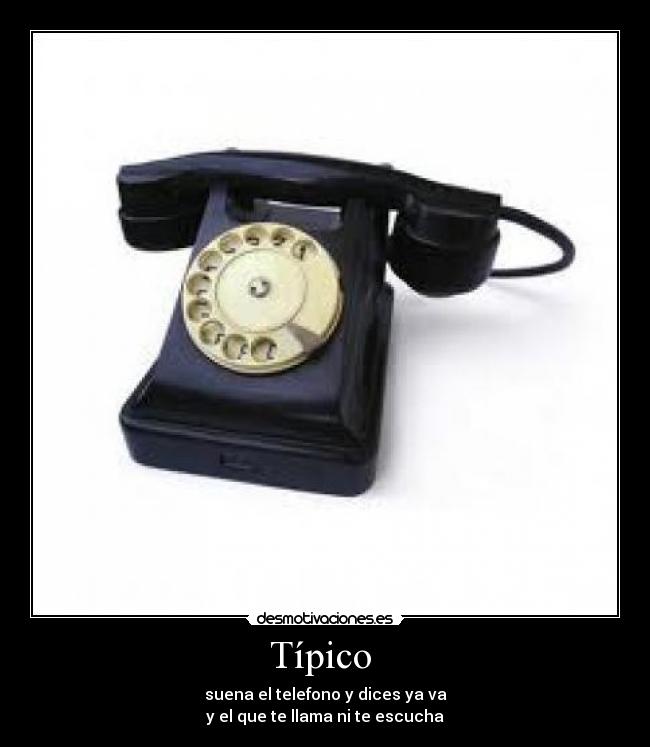 Típico  - suena el telefono y dices ya va
y el que te llama ni te escucha