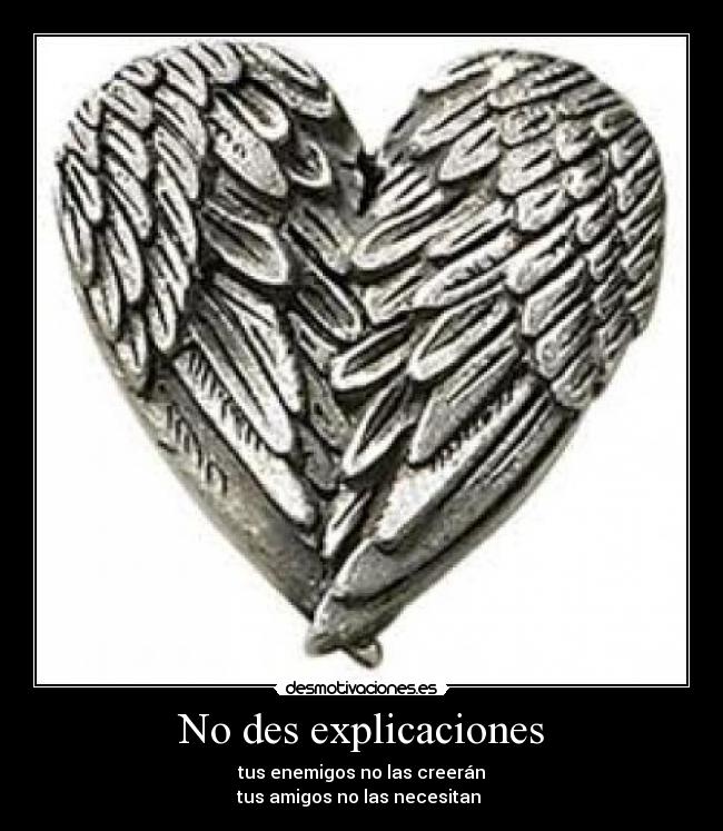 No des explicaciones - tus enemigos no las creerán
tus amigos no las necesitan