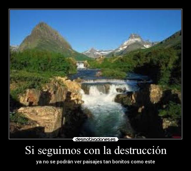 Si seguimos con la destrucción - ya no se podrán ver paisajes tan bonitos como este