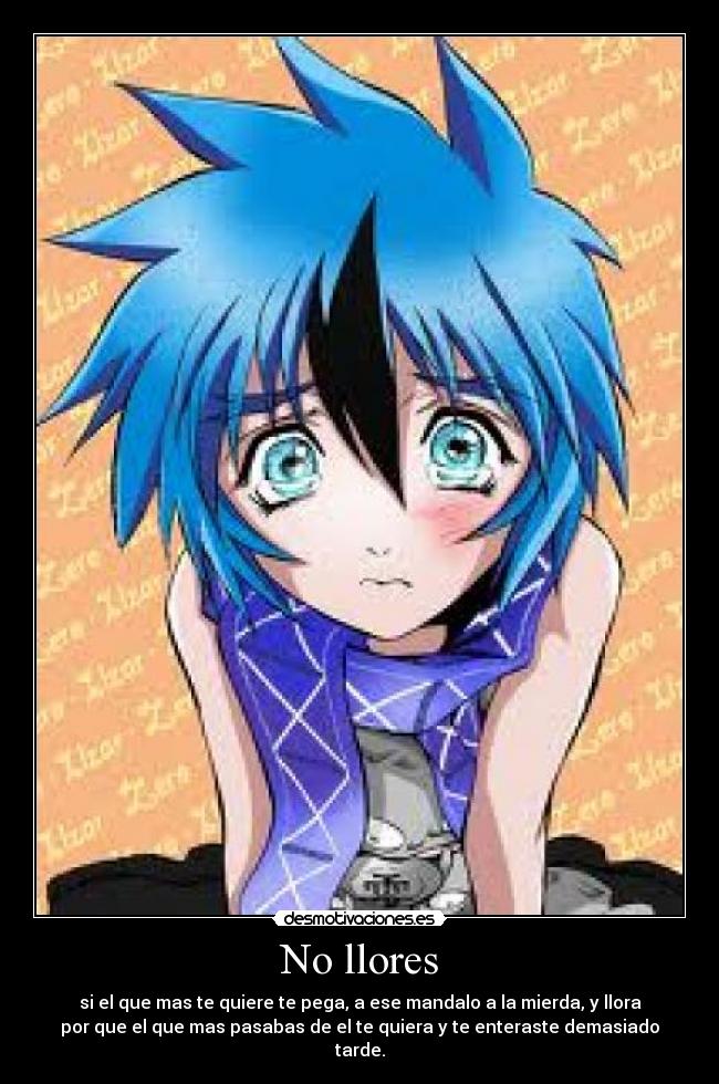 No llores - si el que mas te quiere te pega, a ese mandalo a la mierda, y llora
por que el que mas pasabas de el te quiera y te enteraste demasiado
tarde.