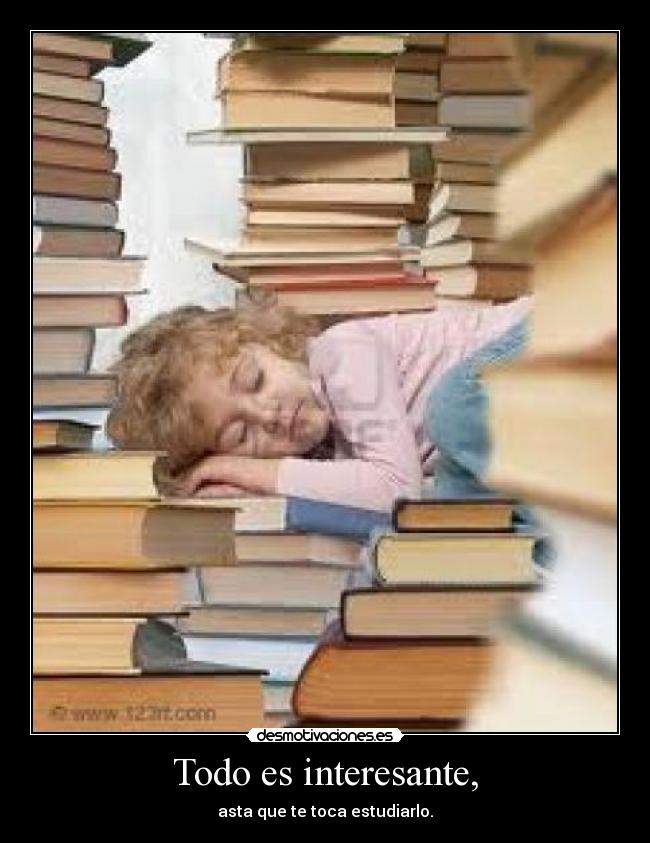 Todo es interesante, - asta que te toca estudiarlo.
