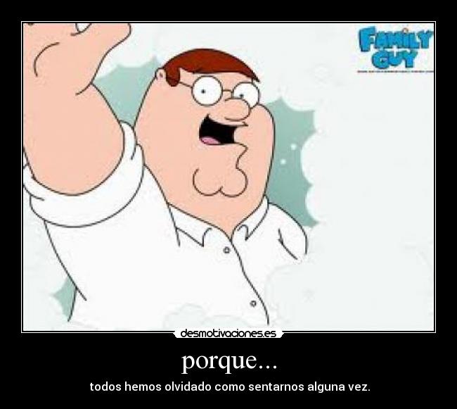 porque... - todos hemos olvidado como sentarnos alguna vez.