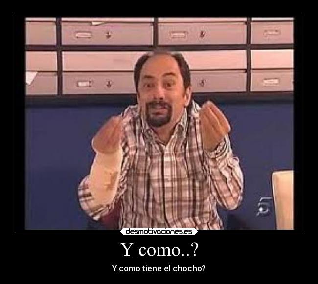 Y como..? -