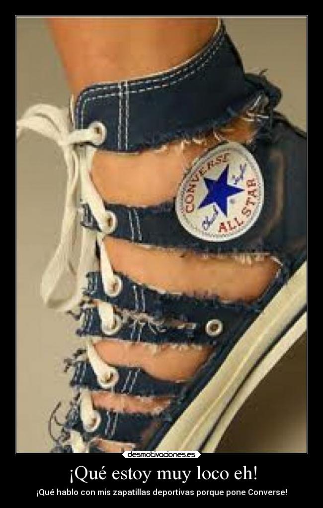 ¡Qué estoy muy loco eh! - ¡Qué hablo con mis zapatillas deportivas porque pone Converse!