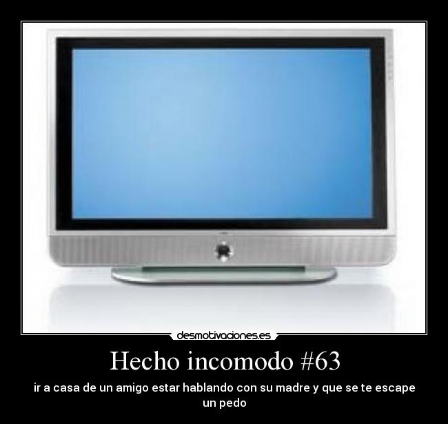 Hecho incomodo #63 - ir a casa de un amigo estar hablando con su madre y que se te escape un pedo