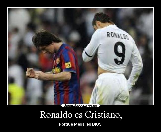 Ronaldo es Cristiano, - Porque Messi es DIOS.