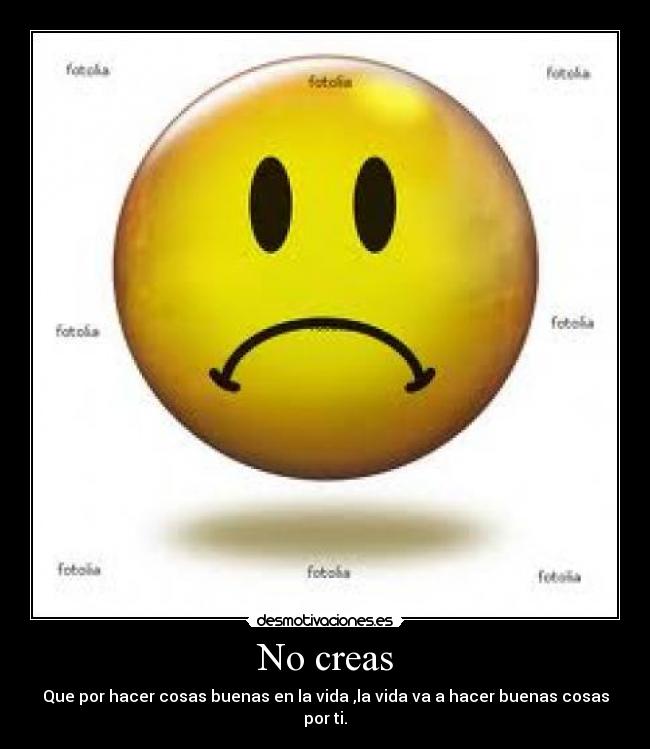 No creas - Que por hacer cosas buenas en la vida ,la vida va a hacer buenas cosas por ti.
