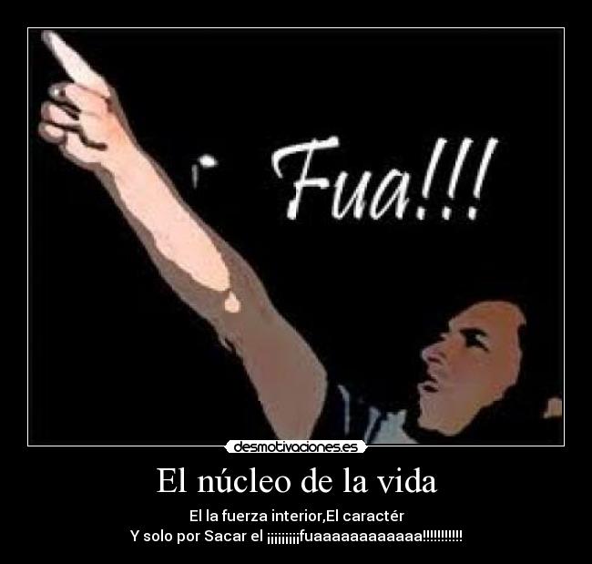 El núcleo de la vida - El la fuerza interior,El caractér
Y solo por Sacar el ¡¡¡¡¡¡¡¡¡fuaaaaaaaaaaaa!!!!!!!!!!!