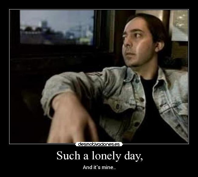Such a lonely day, -