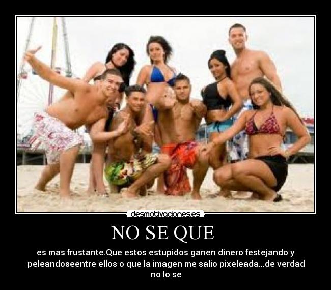 NO SE QUE  - es mas frustante.Que estos estupidos ganen dinero festejando y
peleandoseentre ellos o que la imagen me salio pixeleada...de verdad
no lo se