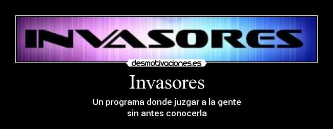 Invasores - Un programa donde juzgar a la gente
sin antes conocerla