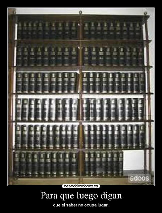Para que luego digan - que el saber no ocupa lugar..