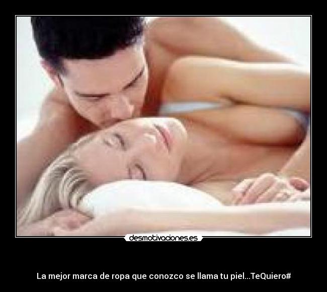 - La mejor marca de ropa que conozco se llama tu piel...TeQuiero#