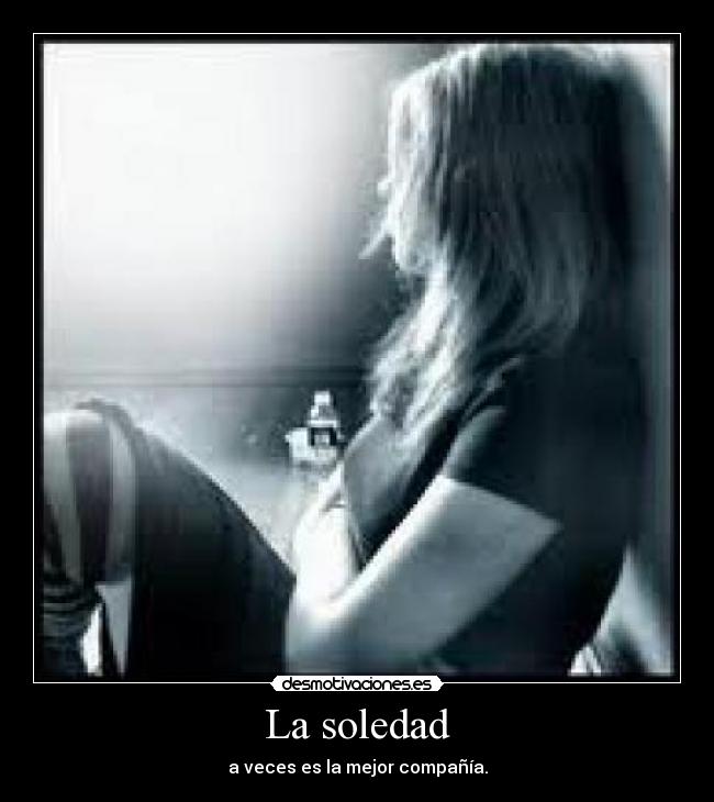 La soledad - a veces es la mejor compañía.