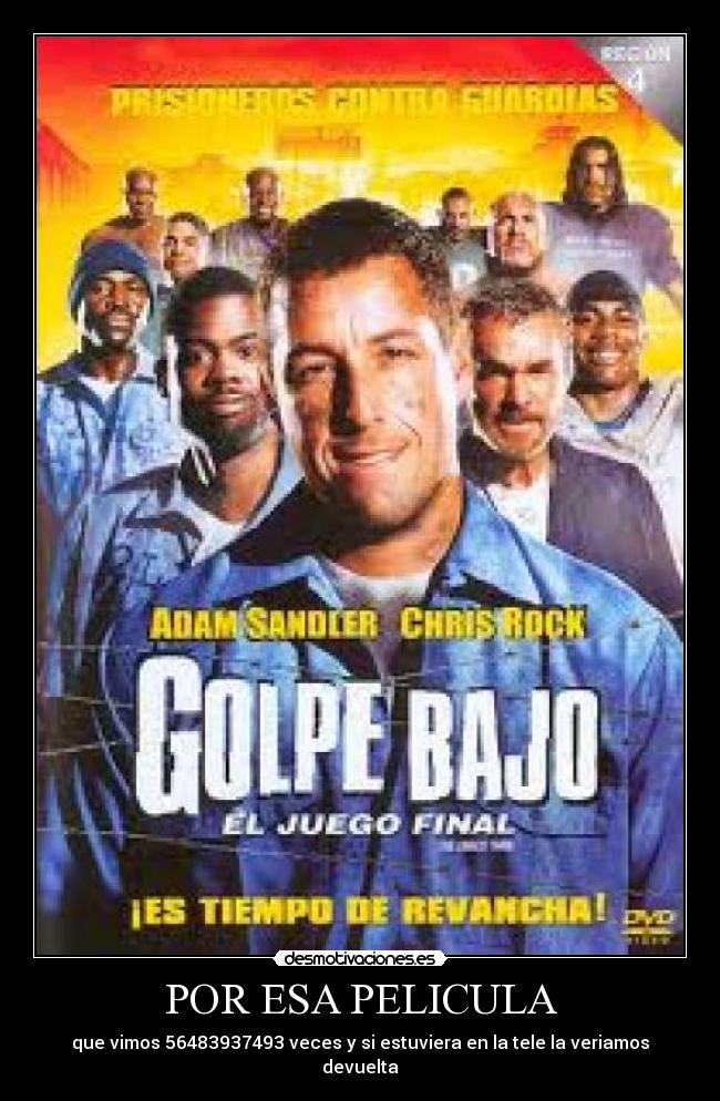 POR ESA PELICULA - que vimos 56483937493 veces y si estuviera en la tele la veriamos devuelta